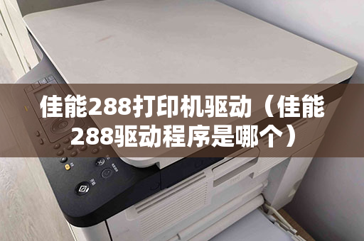 佳能288打印机驱动（佳能288驱动程序是哪个）