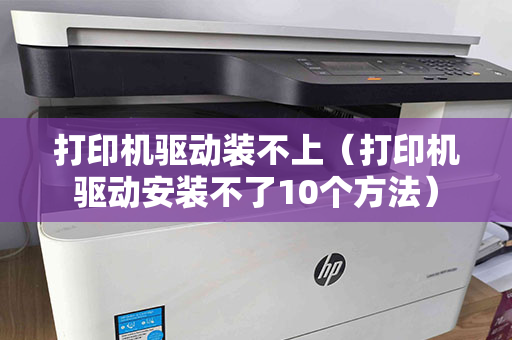 打印机驱动装不上（打印机驱动安装不了10个方法）