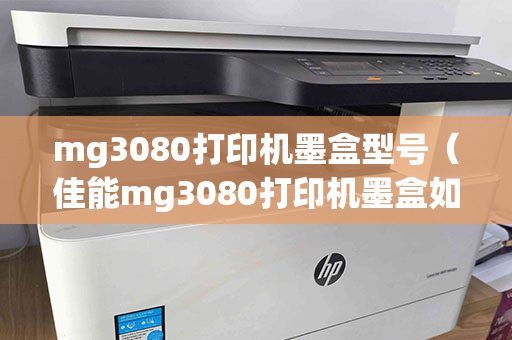 mg3080打印机墨盒型号（佳能mg3080打印机墨盒如何安装）