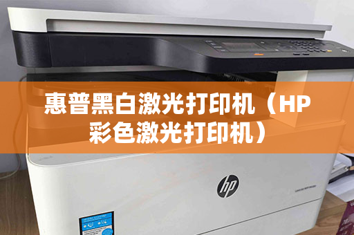 惠普黑白激光打印机（HP彩色激光打印机）