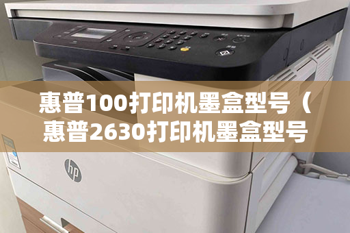 惠普100打印机墨盒型号（惠普2630打印机墨盒型号）